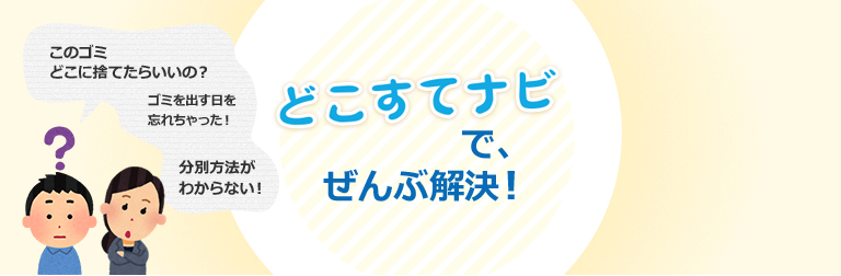 ごみの搬入先・ごみを出す日・ごみの分別は、どこすてナビで全部解決